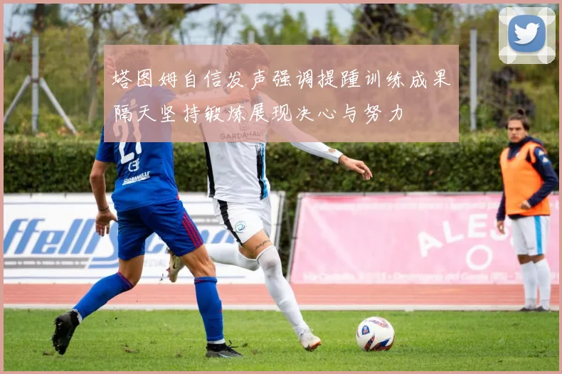 塔图姆自信发声强调提踵训练成果隔天坚持锻炼展现决心与努力